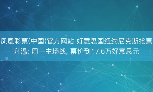 凤凰彩票(中国)官方网站 好意思国纽约尼克斯抢票升温: 周一主场战， 票价到17.6万好意思元