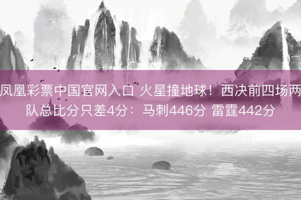 凤凰彩票中国官网入口 火星撞地球！西决前四场两队总比分只差4分：马刺446分 雷霆442分