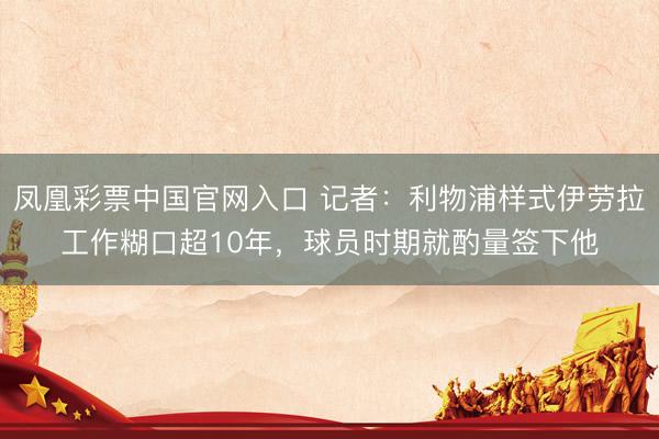 凤凰彩票中国官网入口 记者：利物浦样式伊劳拉工作糊口超10年，球员时期就酌量签下他