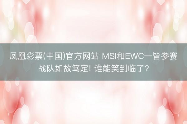 凤凰彩票(中国)官方网站 MSI和EWC一皆参赛战队如故笃定! 谁能笑到临了?