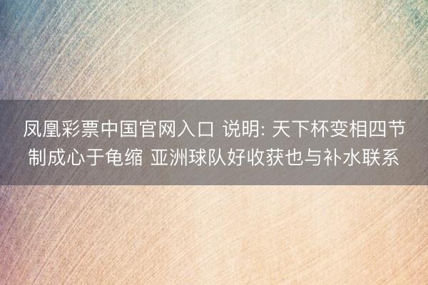 凤凰彩票中国官网入口 说明: 天下杯变相四节制成心于龟缩 亚洲球队好收获也与补水联系