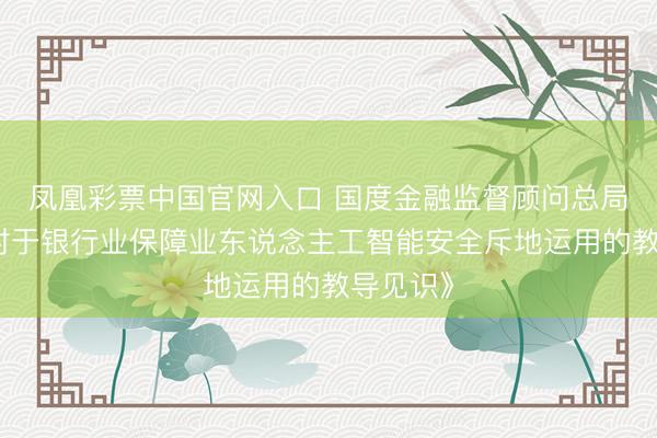 凤凰彩票中国官网入口 国度金融监督顾问总局发布《对于银行业保障业东说念主工智能安全斥地运用的教导见识》